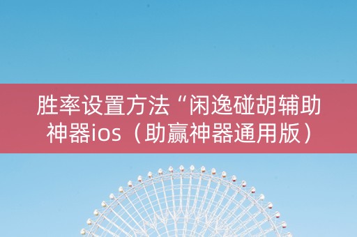 胜率设置方法“闲逸碰胡辅助神器ios（助赢神器通用版）