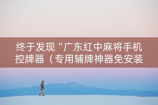 终于发现“广东红中麻将手机控牌器（专用辅牌神器免安装）