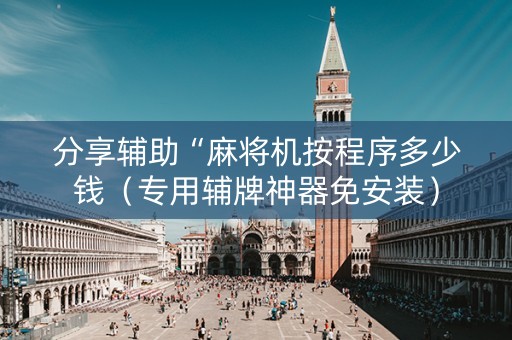 分享辅助“麻将机按程序多少钱（专用辅牌神器免安装）