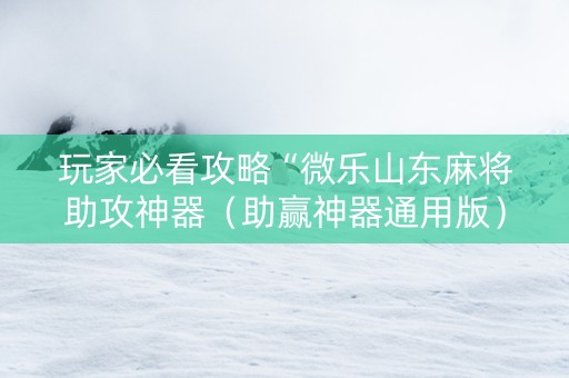 玩家必看攻略“微乐山东麻将助攻神器（助赢神器通用版）