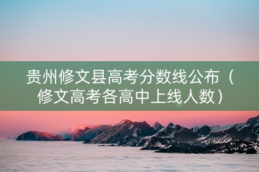 贵州修文县高考分数线公布（修文高考各高中上线人数）