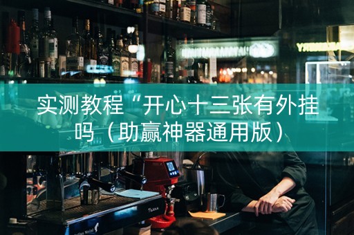 实测教程“开心十三张有外挂吗（助赢神器通用版）