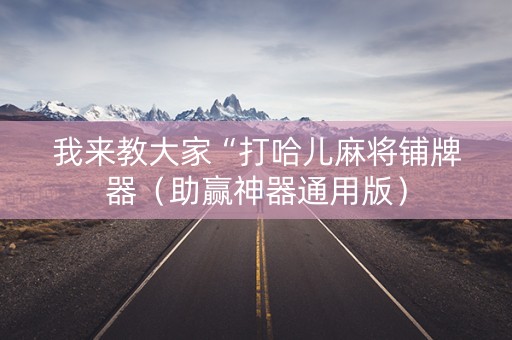 我来教大家“打哈儿麻将铺牌器（助赢神器通用版）