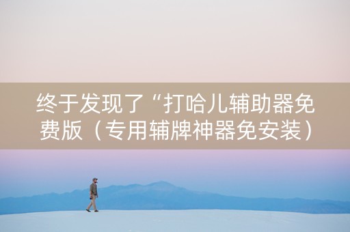 终于发现了“打哈儿辅助器免费版（专用辅牌神器免安装）