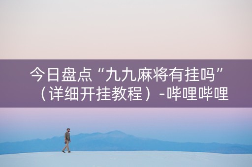 今日盘点“九九麻将有挂吗”（详细开挂教程）-哔哩哔哩