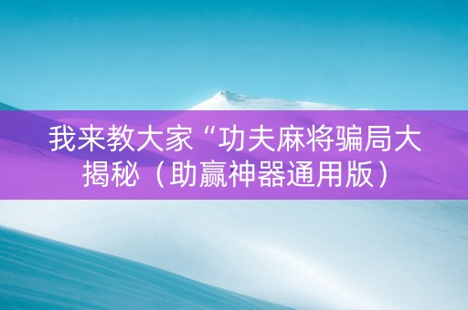 我来教大家“功夫麻将骗局大揭秘（助赢神器通用版）