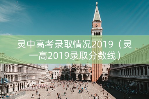 灵中高考录取情况2019（灵一高2019录取分数线）