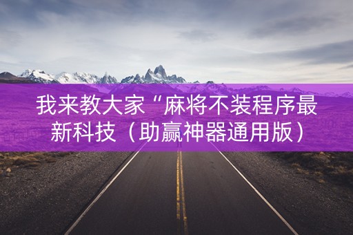 我来教大家“麻将不装程序最新科技（助赢神器通用版）