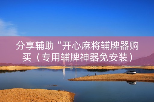 分享辅助“开心麻将辅牌器购买（专用辅牌神器免安装）