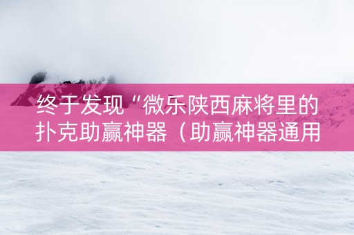 终于发现“微乐陕西麻将里的扑克助赢神器（助赢神器通用版）