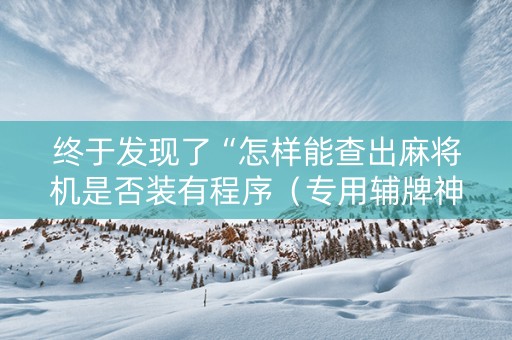 终于发现了“怎样能查出麻将机是否装有程序（专用辅牌神器免安装）