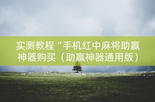 实测教程“手机红中麻将助赢神器购买（助赢神器通用版）