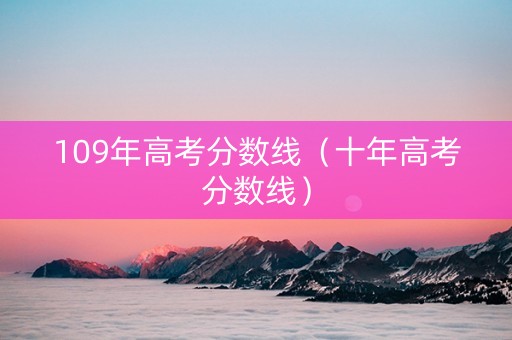 109年高考分数线（十年高考分数线）