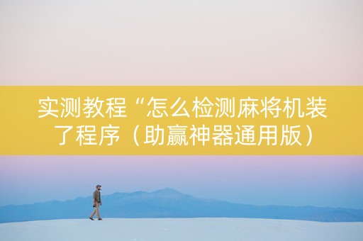 实测教程“怎么检测麻将机装了程序（助赢神器通用版）