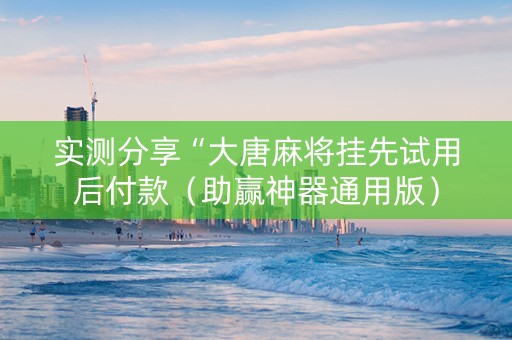 实测分享“大唐麻将挂先试用后付款（助赢神器通用版）
