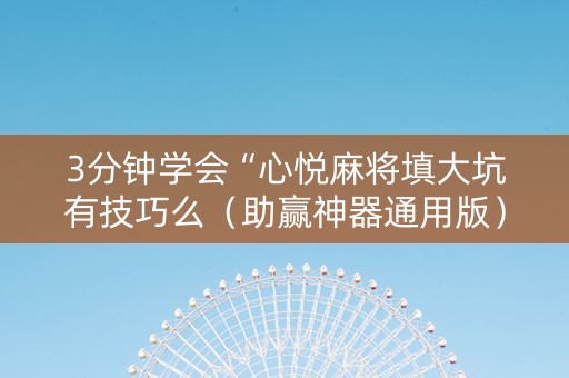 3分钟学会“心悦麻将填大坑有技巧么（助赢神器通用版）