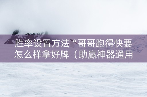 胜率设置方法“哥哥跑得快要怎么样拿好牌（助赢神器通用版）
