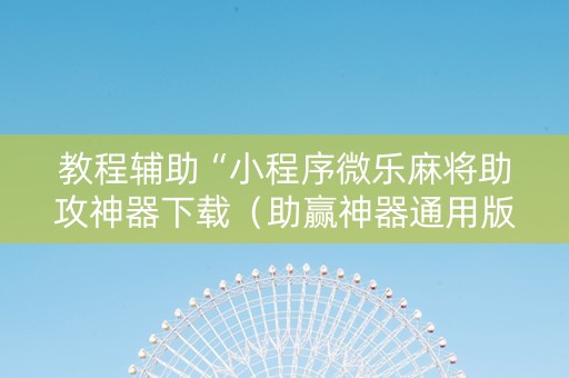 教程辅助“小程序微乐麻将助攻神器下载（助赢神器通用版）