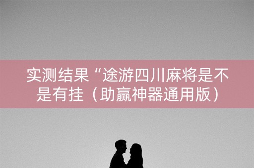 实测结果“途游四川麻将是不是有挂（助赢神器通用版）