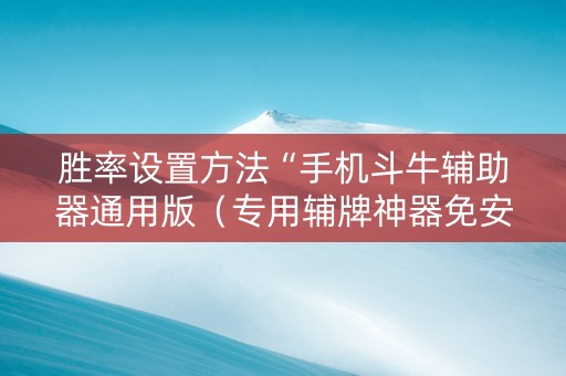 胜率设置方法“手机斗牛辅助器通用版（专用辅牌神器免安装）