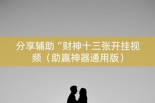 分享辅助“财神十三张开挂视频（助赢神器通用版）