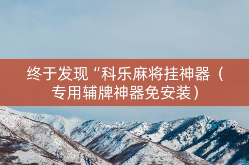 终于发现“科乐麻将挂神器（专用辅牌神器免安装）