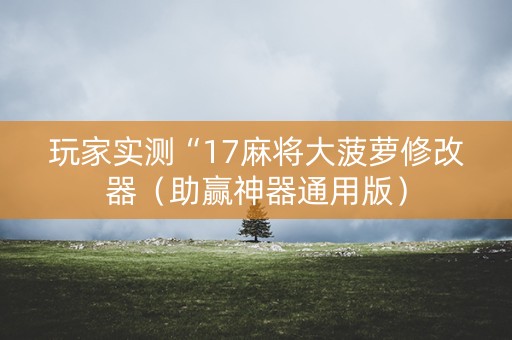 玩家实测“17麻将大菠萝修改器（助赢神器通用版）