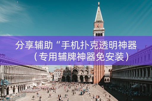 分享辅助“手机扑克透明神器（专用辅牌神器免安装）