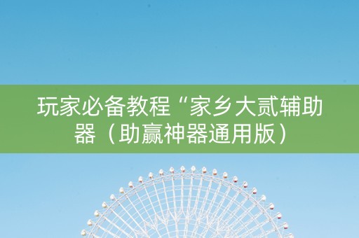 玩家必备教程“家乡大贰辅助器（助赢神器通用版）