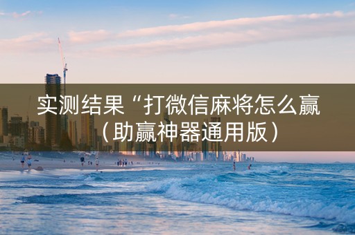 实测结果“打微信麻将怎么赢（助赢神器通用版）