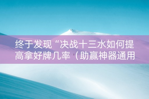 终于发现“决战十三水如何提高拿好牌几率（助赢神器通用版）