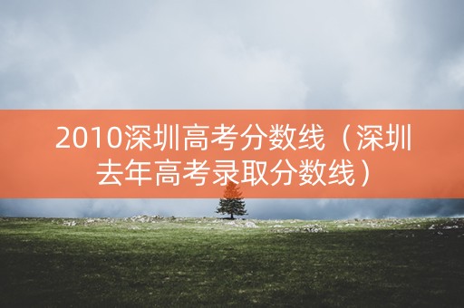 2010深圳高考分数线（深圳去年高考录取分数线）