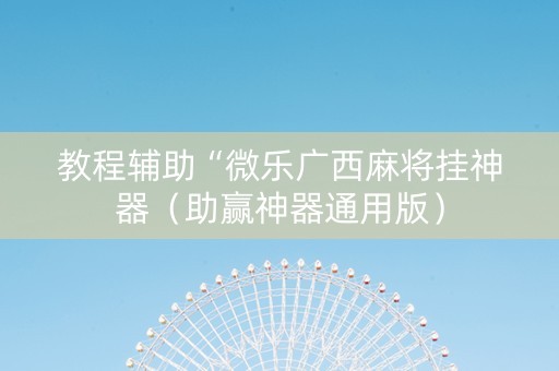 教程辅助“微乐广西麻将挂神器（助赢神器通用版）