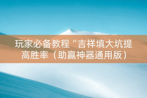 玩家必备教程“吉祥填大坑提高胜率（助赢神器通用版）