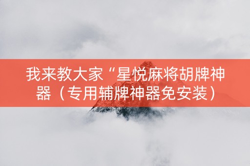 我来教大家“星悦麻将胡牌神器（专用辅牌神器免安装）