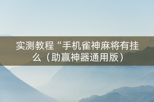 实测教程“手机雀神麻将有挂么（助赢神器通用版）