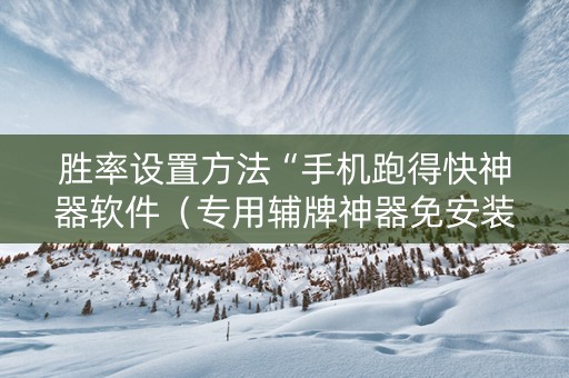 胜率设置方法“手机跑得快神器软件（专用辅牌神器免安装）