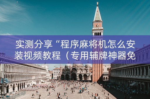 实测分享“程序麻将机怎么安装视频教程（专用辅牌神器免安装）