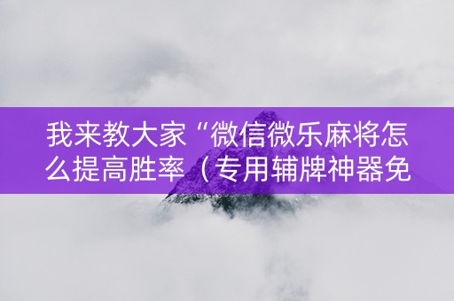 我来教大家“微信微乐麻将怎么提高胜率（专用辅牌神器免安装）