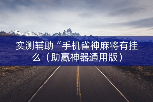 实测辅助“手机雀神麻将有挂么（助赢神器通用版）