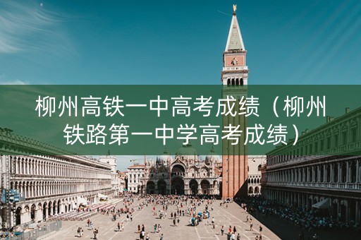 柳州高铁一中高考成绩（柳州铁路第一中学高考成绩）