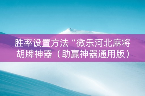 胜率设置方法“微乐河北麻将胡牌神器（助赢神器通用版）