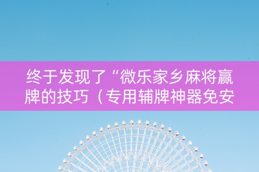 终于发现了“微乐家乡麻将赢牌的技巧（专用辅牌神器免安装）