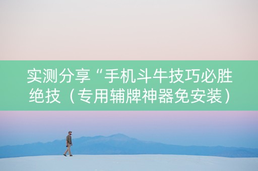 实测分享“手机斗牛技巧必胜绝技（专用辅牌神器免安装）