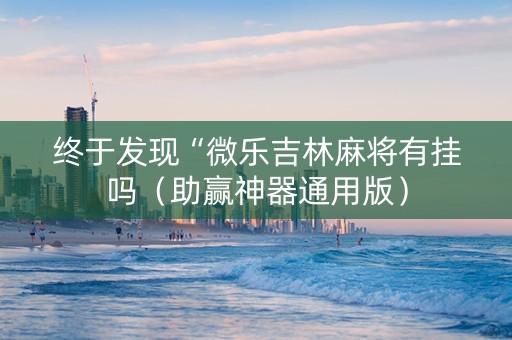终于发现“微乐吉林麻将有挂吗（助赢神器通用版）