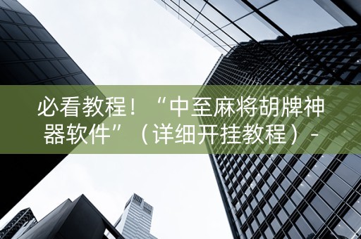 必看教程！“中至麻将胡牌神器软件”（详细开挂教程）-哔哩哔哩