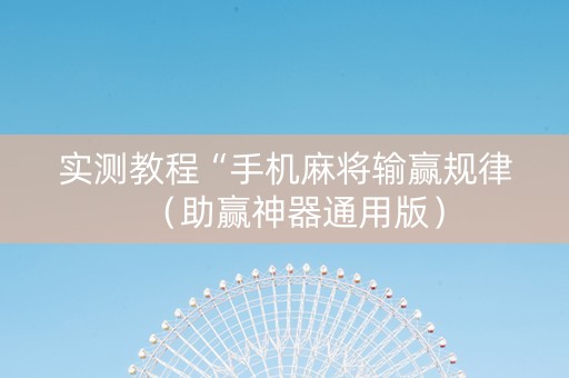 实测教程“手机麻将输赢规律（助赢神器通用版）