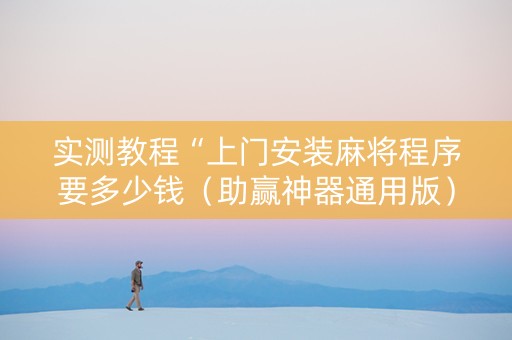 实测教程“上门安装麻将程序要多少钱（助赢神器通用版）