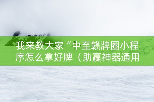 我来教大家“中至赣牌圈小程序怎么拿好牌（助赢神器通用版）