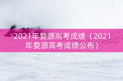 2021年婺源高考成绩（2021年婺源高考成绩公布）